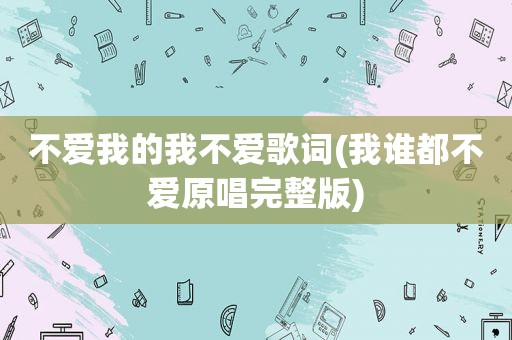 不爱我的我不爱歌词(我谁都不爱原唱完整版)