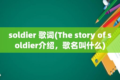 soldier 歌词(The story of soldier介绍，歌名叫什么)