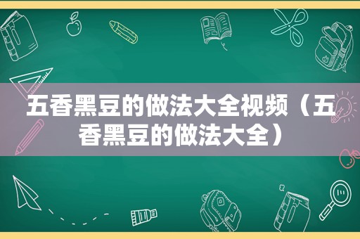 五香黑豆的做法大全视频（五香黑豆的做法大全）