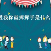 爱我你就挥挥手是什么歌（爱我你就对我挥挥手这是什么歌）