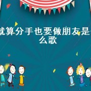 就算分手也要做朋友是什么歌（我们说好就算分手也要做朋友歌词）