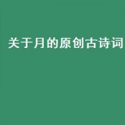 关于月的原创古诗词（关于月的完整古诗词）