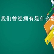 我们曾经拥有是什么歌（曾经的拥有是什么歌的歌词）