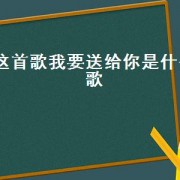 这首歌我要送给你是什么歌