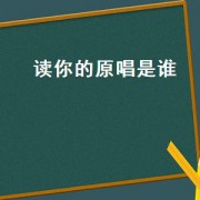 读你的原唱是谁（读你的原唱是谁）