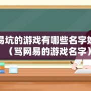 网易坑的游戏有哪些名字好听（骂网易的游戏名字）