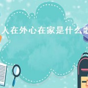 人在外心在家是什么歌（人在外头心在家相似的歌）