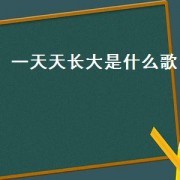 一天天长大是什么歌（一天天长大是什么歌）