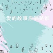 爱的故事原唱是谁（爱的故事原唱是谁）