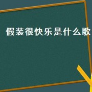 假装很快乐是什么歌（假装快乐是怎么回事）