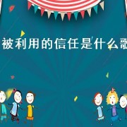 被利用的信任是什么歌（表达信任被辜负的歌曲）