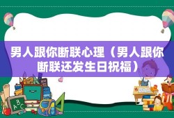 男人跟你断联心理（男人跟你断联还发生日祝福）