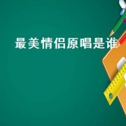 最美情侣原唱是谁（最美情侣原唱白小白演出现场版）