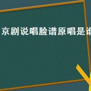 京剧说唱脸谱原唱是谁（京剧说唱脸谱原唱是谁）