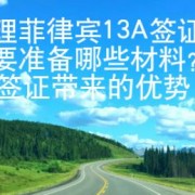 办理菲律宾13A签证需要准备哪些材料？13A签证带来的优势又有哪些？