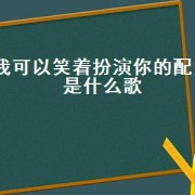 我可以笑着扮演你的配角是什么歌