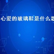 心爱的玻璃鞋是什么歌