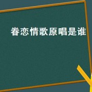 眷恋情歌原唱是谁（眷恋情歌）