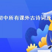 初中所有课外古诗词原文（初中的课外古诗词要背吗）