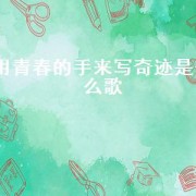 用青春的手来写奇迹是什么歌