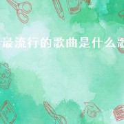 最流行的歌曲是什么歌