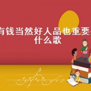 有钱当然好人品也重要是什么歌（有钱才是个硬道理歌曲完整版）