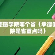 承德医学院哪个省（承德医学院是省重点吗）