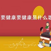要健康要健康是什么歌
