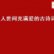 人世间充满爱的古诗词（充满爱的古诗词）