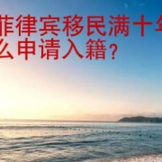 在菲律宾移民满十年，怎么申请入籍？ 华商签证告诉你