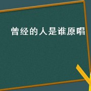 曾经的人是谁原唱（曾经爱过的人原唱伤感）