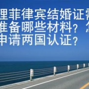 办理菲律宾结婚证需要准备哪些材料？怎么申请两国认证？