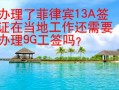 办理了菲律宾13A签证在当地工作还需要办理9G工签吗？