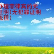 怎么办理菲律宾的无犯罪证明(无犯罪证明办理流程)