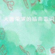 大唐荣耀的插曲歌词（大唐荣耀的插曲歌词）