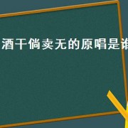 酒干倘卖无的原唱是谁（酒干倘卖无的原唱是）