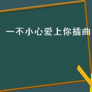 一不小心爱上你插曲（一不小心爱上你插曲叫什么）
