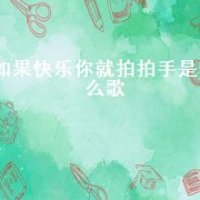 如果快乐你就拍拍手是什么歌（如果感到快乐你就拍拍手歌曲名字）