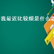 我最近比较烦是什么歌