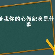 给我你的心做纪念是什么歌（用我的心做纪念是什么歌）